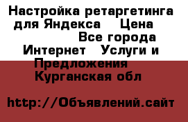 Настройка ретаргетинга (для Яндекса) › Цена ­ 5000-10000 - Все города Интернет » Услуги и Предложения   . Курганская обл.